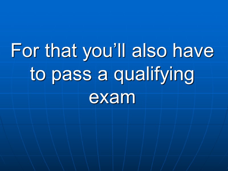 For that you’ll also have to pass a qualifying exam